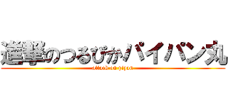 進撃のつるぴかパイパン丸 (attack on pipan)
