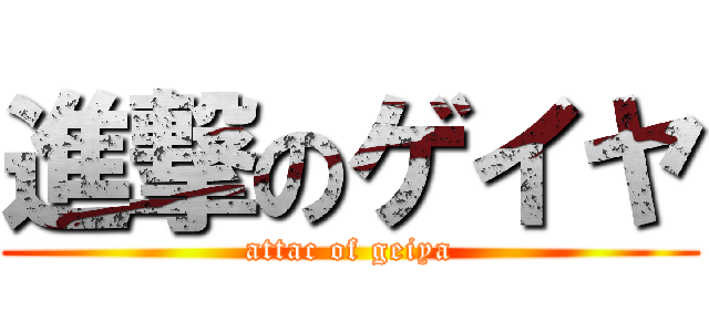 進撃のゲイヤ (attac of geiya)
