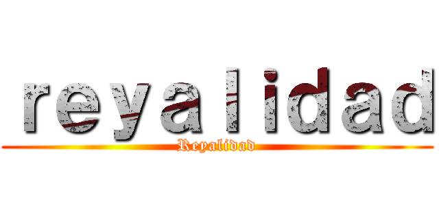 ｒｅｙａｌｉｄａｄ (Reyalidad)