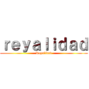 ｒｅｙａｌｉｄａｄ (Reyalidad)