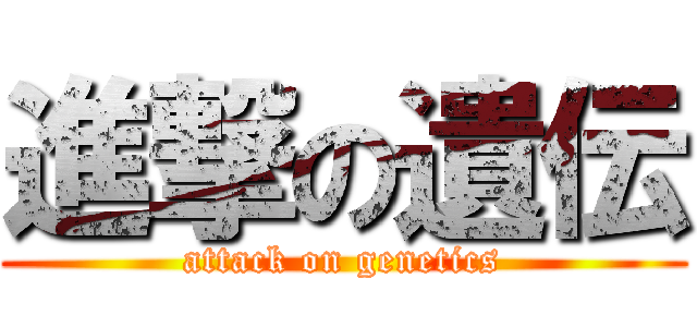 進撃の遺伝 (attack on genetics)