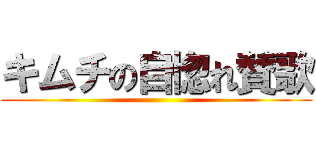 キムチの自惚れ賛歌 ()