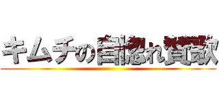 キムチの自惚れ賛歌 ()