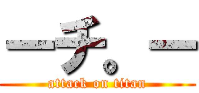 ーチ。ー (attack on titan)