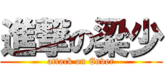 進撃の梁少 (attack on Enver)