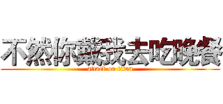 不然你戴我去吃晚餐 (attack on titan)