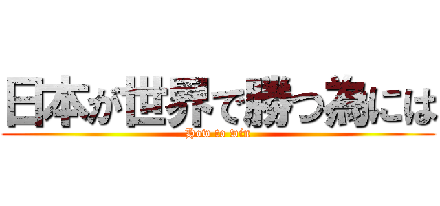 日本が世界で勝つ為には (How to win)