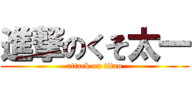 進撃のくそ太一 (attack on titan)