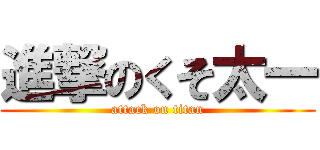 進撃のくそ太一 (attack on titan)