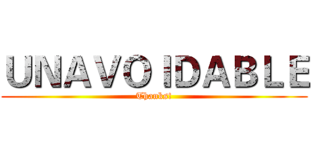 ＵＮＡＶＯＩＤＡＢＬＥ (Thanks!)