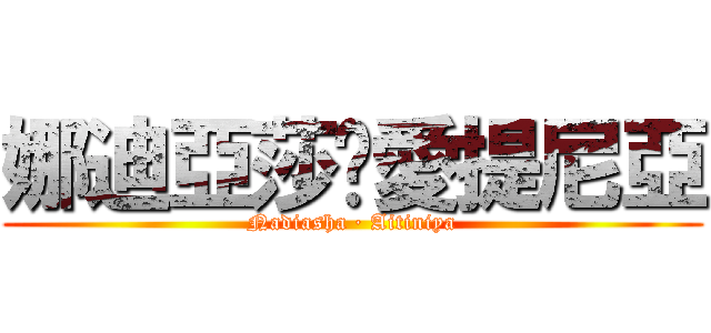 娜迪亞莎∙愛提尼亞 (Nadiasha ∙ Aitiniya)