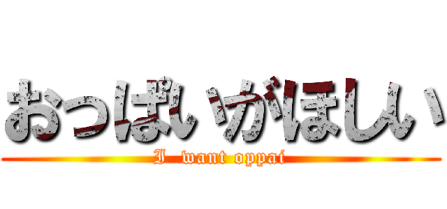おっぱいがほしい (I  want oppai)