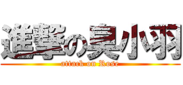 進撃の臭小羽 (attack on Rose)