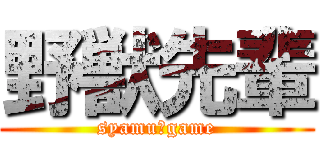 野獣先輩 (syamu＿game)