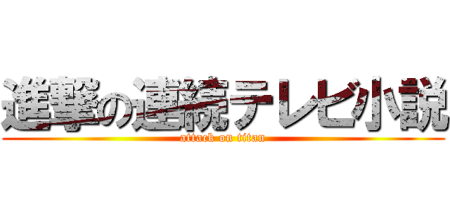 進撃の連続テレビ小説 (attack on titan)