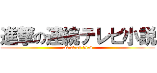 進撃の連続テレビ小説 (attack on titan)