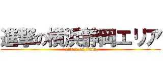 進撃の横浜静岡エリア (attack on titan)