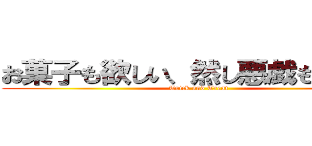 お菓子も欲しい、然し悪戯もしたい。 (Trick and Treat)