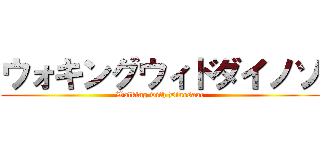 ウォキングウィドダイノソ (Walking with Dinosaur)