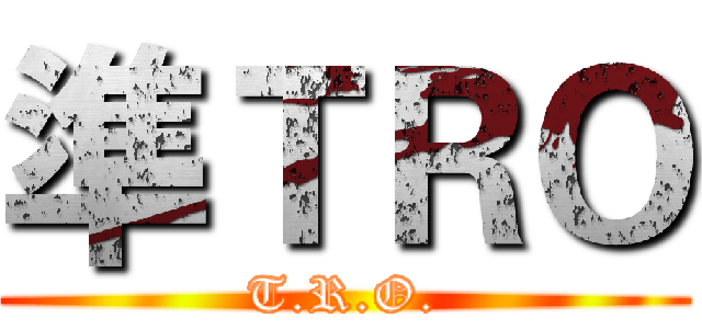 準ＴＲＯ (T.R.O.)