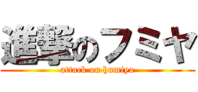 進撃のフミヤ (attack on humiya)