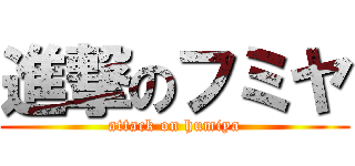 進撃のフミヤ (attack on humiya)