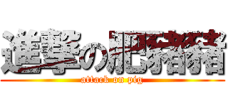 進撃の肥豬豬 (attack on pig)