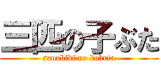 三匹の子ぶた (sannbiki no kobuta)