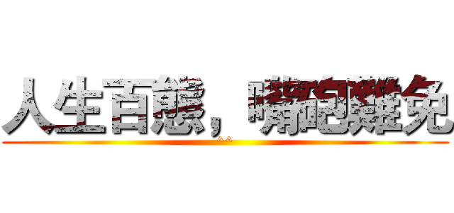 人生百態，嘴砲難免 (^^)