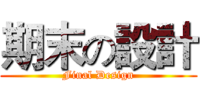 期末の設計 (Final Design)