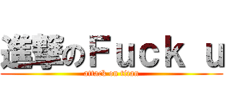 進撃のＦｕｃｋ ｕ (attack on titan)