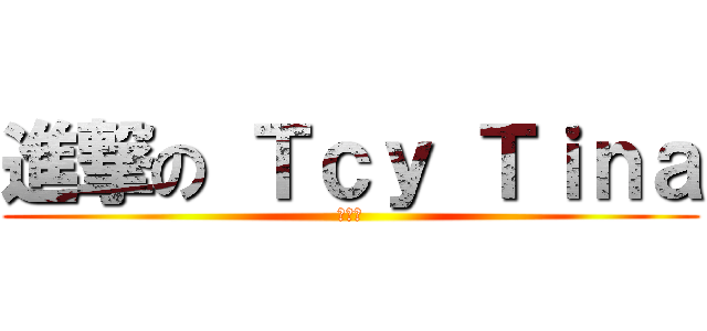 進撃の Ｔｃｙ Ｔｉｎａ (ティナ)