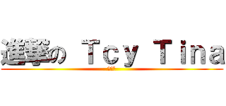 進撃の Ｔｃｙ Ｔｉｎａ (ティナ)
