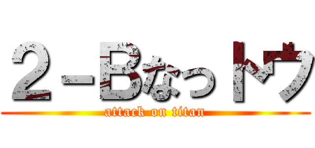 ２－Ｂなっトウ (attack on titan)