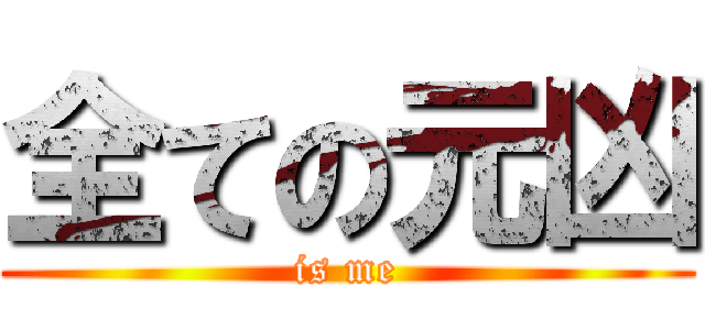 全ての元凶 (is me)