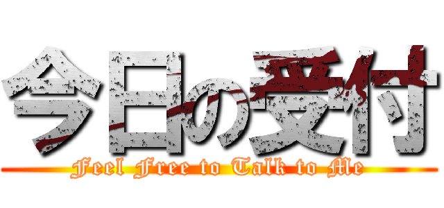 今日の受付 (Feel Free to Talk to Me)
