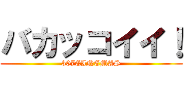 バカッコイイ！ (307CINEMAS)