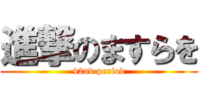 進撃のますらを (42nd period)