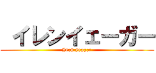  イレンイェーガー (Iren yeager)