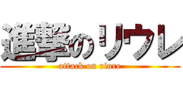 進撃のリウレ (attack on riure)