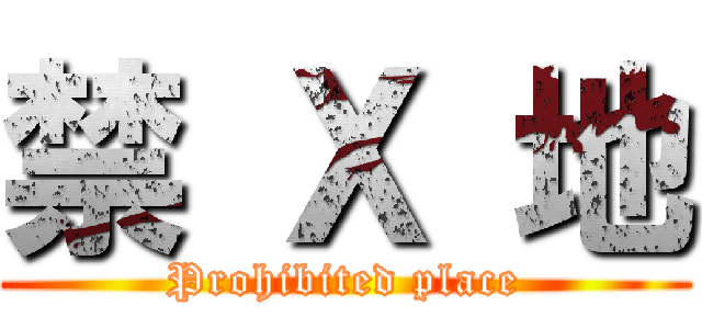 禁 Ｘ 地 (Prohibited place)