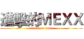 進擊的ＭＥＸＸ (attack on mexx)