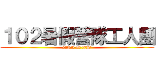 １０２暑假營隊工人團 (attack on titan)
