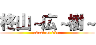 柊山～広～樹～ (attack on titan)