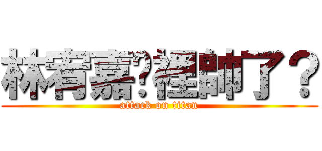 林宥嘉哪裡帥了？ (attack on titan)