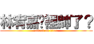 林宥嘉哪裡帥了？ (attack on titan)