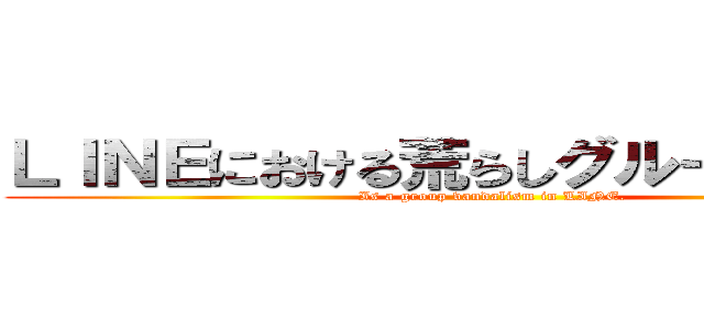 ＬＩＮＥにおける荒らしグループである。 (Is a group vandalism in LINE.)