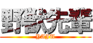 野獣先輩 (YAJU)