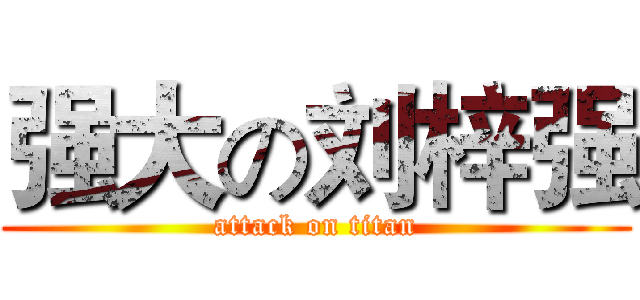 强大の刘梓强 (attack on titan)