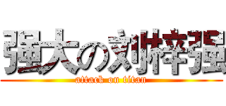 强大の刘梓强 (attack on titan)